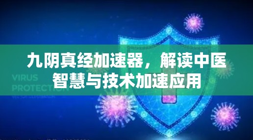 九阴真经加速器,解读中医智慧与技术加速应用 九阴真经加速器,解读中医智慧与技术加速应用
