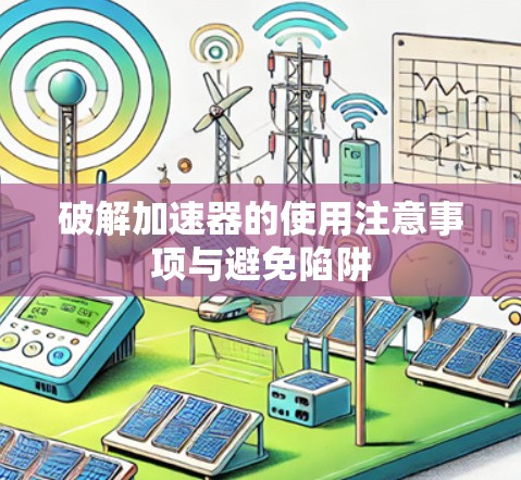 破解加速器的使用注意事项与避免陷阱 破解加速器的使用注意事项与避免陷阱