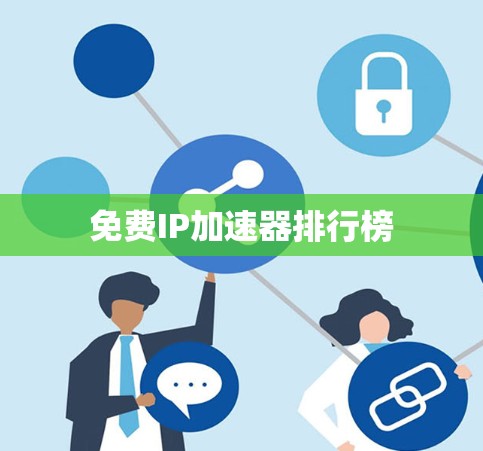 免费IP加速器排行榜 免费IP加速器排行榜