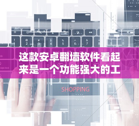 这款安卓<strong>翻墙</strong>软件看起来是一个功能强大的工具，但需要谨慎使用。以下是对这款软件的详细分析和建议