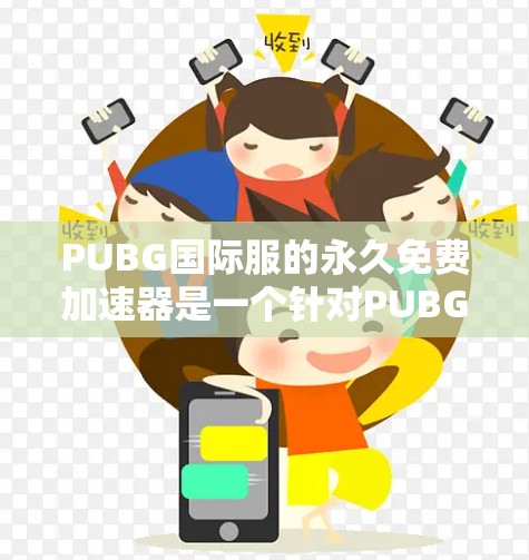 PUBG国际服的永久免费<strong>加速器</strong>是一个针对PUBG国际服的加速工具，旨在帮助玩家在NOV中快速下载和上传游戏资源和游戏包。以下是关于该<strong>加速器</strong>的详细信息
