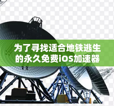 为了寻找适合地铁逃生的永久免费iOS<strong>加速器</strong>，以下是详细的步骤和推荐