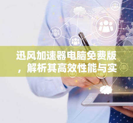 迅风<strong>加速器</strong>电脑免费版，解析其高效性能与实际应用