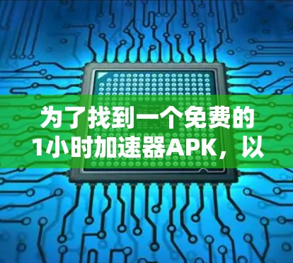 为了找到一个免费的1小时<strong>加速器</strong>APK，以下是详细的步骤和建议