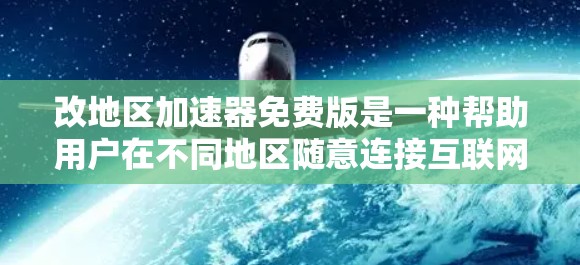 改地区加速器免费版是一种帮助用户在不同地区随意连接互联网的工具。以下是关于它的详细介绍