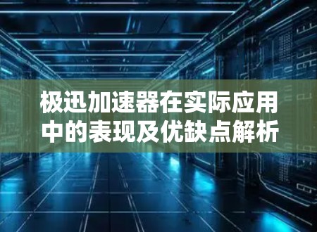 极迅加速器在实际应用中的表现及优缺点解析