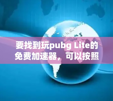 要找到玩pubg Lite的免费加速器，可以按照以下步骤进行