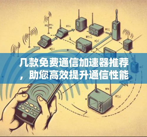 几款免费通信加速器推荐，助您高效提升通信性能