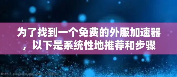 为了找到一个免费的外服加速器，以下是系统性地推荐和步骤