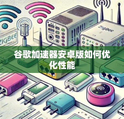 谷歌加速器安卓版如何优化性能