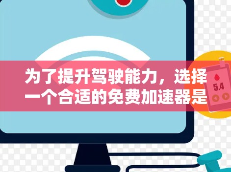 为了提升驾驶能力，选择一个合适的免费加速器是一个明智的选择。以下是对可能的加速器的综合评价和推荐