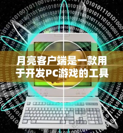 月亮客户端是一款用于开发PC游戏的工具，但它也可以用于开发手机游戏。如果你有兴趣使用月亮客户端加速器，以下是一些关于月亮客户端加速器的建议和信息