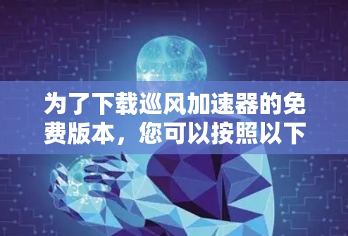 为了下载巡风加速器的免费版本，您可以按照以下步骤进行
