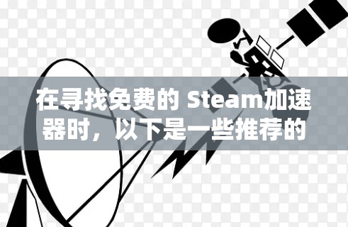在寻找免费的 Steam加速器时，以下是一些推荐的工具，它们功能强大且免费，适合提升游戏性能