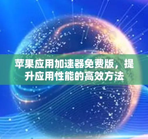 苹果应用<strong>加速器</strong>免费版，提升应用性能的高效方法
