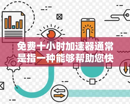 免费十小时加速器通常是指一种能够帮助您快速提升自己或达到目标的高效工具或资源。以下是一些可能的解释和解决方案