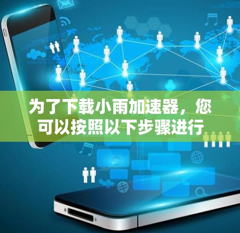 为了下载小雨<strong>加速器</strong>，您可以按照以下步骤进行