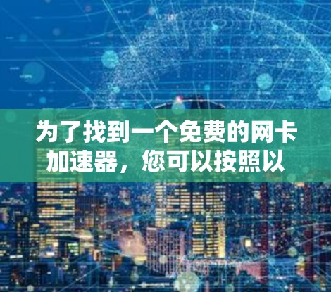 为了找到一个免费的网卡加速器，您可以按照以下步骤进行选择和使用