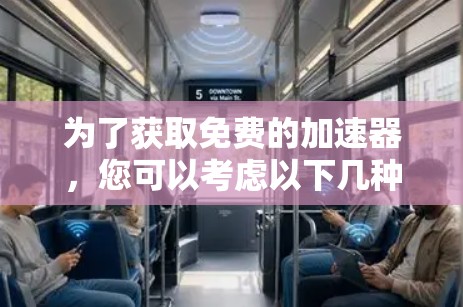 为了获取免费的加速器,您可以考虑以下几种工具,并结合您的使用场景和需求进行选择 为了获取免费的加速器,您可以考虑以下几种工具,并结合您的使用场景和需求进行选择