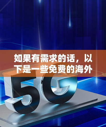 如果有需求的话,以下是一些免费的海外网络加速器推荐,供你选择 如果有需求的话,以下是一些免费的海外网络加速器推荐,供你选择