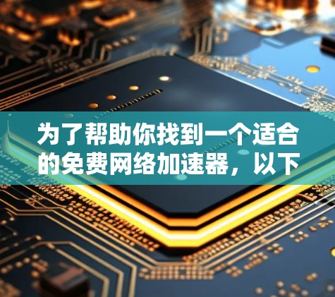为了帮助你找到一个适合的免费网络加速器,以下是根据你的情况整理出的建议 为了帮助你找到一个适合的免费网络加速器,以下是根据你的情况整理出的建议