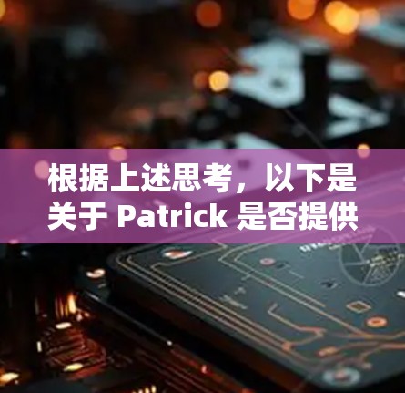 根据上述思考,以下是关于 Patrick 是否提供免费加速器的详细分析和建议 根据上述思考,以下是关于 Patrick 是否提供免费加速器的详细分析和建议