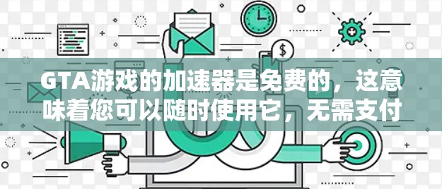 GTA游戏的加速器是免费的，这意味着您可以随时使用它，无需支付任何费用。以下是关于GTA加速器的一些关键信息