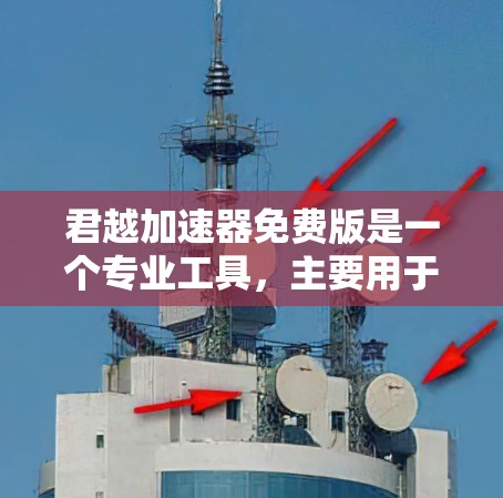 君越加速器免费版是一个专业工具,主要用于加速网络或软件速度。以下是对该工具的详细介绍 君越加速器免费版是一个专业工具,主要用于加速网络或软件速度。以下是对该工具的详细介绍