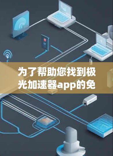 为了帮助您找到极光加速器app的免费下载链接，我建议您直接访问极光加速器的官方网站或应用商店搜索并下载。由于我无法提供下载链接，您也可以使用以下方法