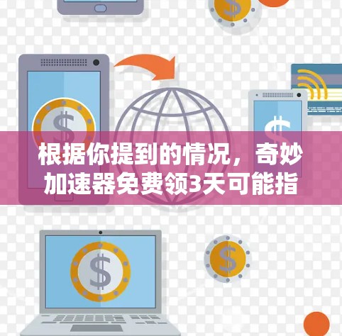 根据你提到的情况，奇妙加速器免费领3天可能指的是加速器提供了一定的使用期限，但需要用户在使用后付费。以下是一些可能的解释和建议