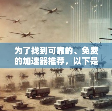 为了找到可靠的、免费的加速器推荐,以下是一些关键考虑因素和推荐 为了找到可靠的、免费的加速器推荐,以下是一些关键考虑因素和推荐