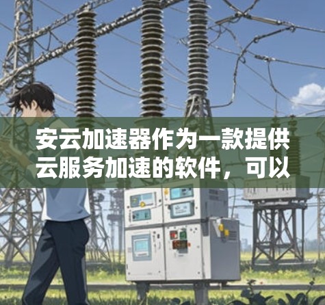 安云加速器作为一款提供云服务加速的软件,可以按照以下步骤使用 安云加速器作为一款提供云服务加速的软件,可以按照以下步骤使用