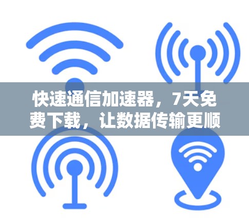 快速通信加速器,7天免费下载,让数据传输更顺畅 快速通信加速器,7天免费下载,让数据传输更顺畅