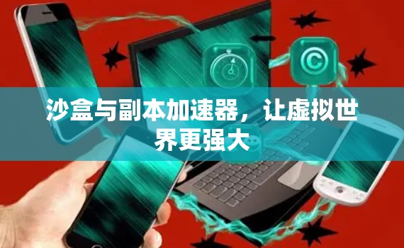 沙盒与副本加速器,让虚拟世界更强大 沙盒与副本加速器,让虚拟世界更强大