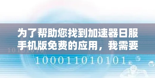 为了帮助您找到加速器日服手机版免费的应用,我需要确认日服是某个特定的应用程序还是一个特定的加速工具。根据您的需求,我推荐以下几种可能性 为了帮助您找到加速器日服手机版免费的应用,我需要确认日服是某个特定的应用程序还是一个特定的加速工具。根据您的需求,我推荐以下几种可能性