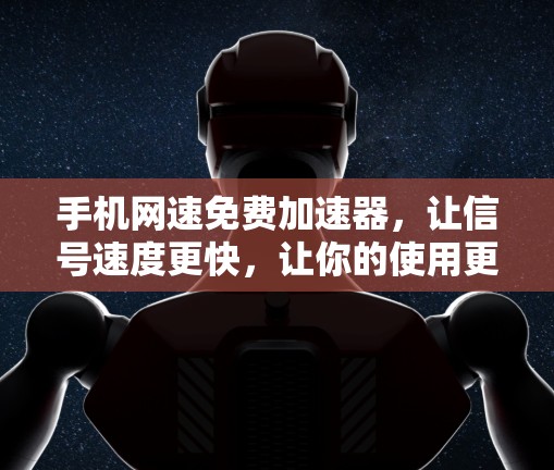手机网速免费加速器,让信号速度更快,让你的使用更顺畅 手机网速免费加速器,让信号速度更快,让你的使用更顺畅