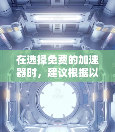 在选择免费的加速器时,建议根据以下几点进行评估 在选择免费的加速器时,建议根据以下几点进行评估