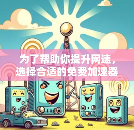 为了帮助你提升网速,选择合适的免费加速器软件很重要。以下是对几种推荐工具的详细对比 为了帮助你提升网速,选择合适的免费加速器软件很重要。以下是对几种推荐工具的详细对比