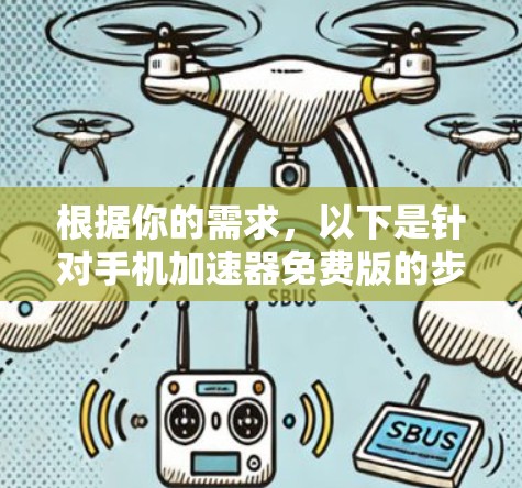 根据你的需求，以下是针对手机加速器免费版的步骤说明和注意事项