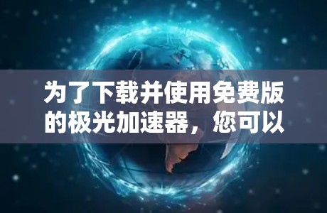 为了下载并使用免费版的极光加速器，您可以按照以下步骤操作