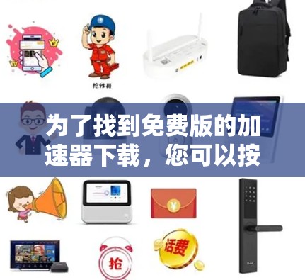 为了找到免费版的加速器下载，您可以按照以下步骤操作