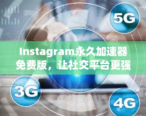 Instagram永久加速器免费版,让社交平台更强大! Instagram永久加速器免费版,让社交平台更强大!