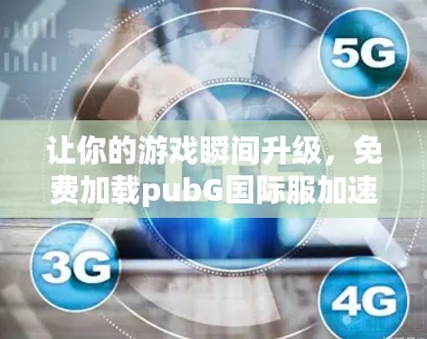 让你的游戏瞬间升级,免费加载pubG国际服加速器 让你的游戏瞬间升级,免费加载pubG国际服加速器
