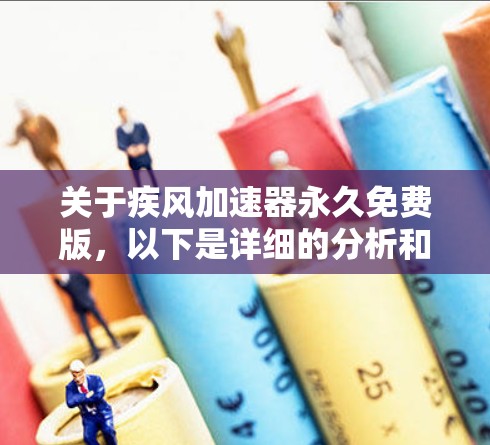关于疾风加速器永久免费版，以下是详细的分析和推荐