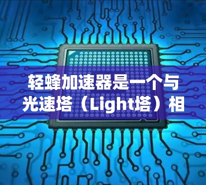 轻蜂加速器是一个与光速塔(Light塔)相关的软件工具,旨在加速游戏运行。以下是对其免费性的综合分析 轻蜂加速器是一个与光速塔(Light塔)相关的软件工具,旨在加速游戏运行。以下是对其免费性的综合分析