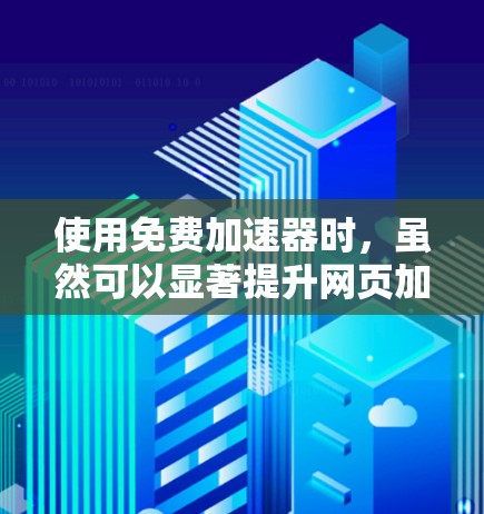 使用免费加速器时,虽然可以显著提升网页加载速度,但需注意以下几点以避免感染病毒或安全问题 使用免费加速器时,虽然可以显著提升网页加载速度,但需注意以下几点以避免感染病毒或安全问题