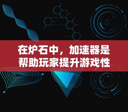 在炉石中,加速器是帮助玩家提升游戏性能的技术,通常通过高级模式或高级设置使用。关于免费版加速器,以下是一些关键信息和建议 在炉石中,加速器是帮助玩家提升游戏性能的技术,通常通过高级模式或高级设置使用。关于免费版加速器,以下是一些关键信息和建议