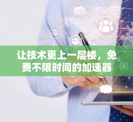 让技术更上一层楼,免费不限时间的加速器 让技术更上一层楼,免费不限时间的加速器