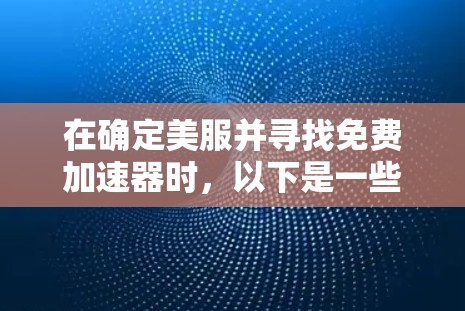 在确定美服并寻找免费加速器时，以下是一些步骤性的思考过程和建议