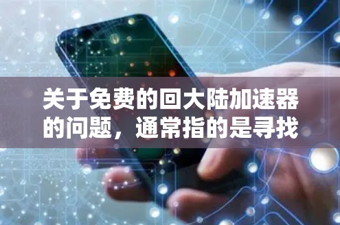 关于免费的回大陆加速器的问题，通常指的是寻找一种可以在无条件连接到中国的网络上或通过云服务快速获取所需资源的加速工具。以下是一些可能适合你的情况